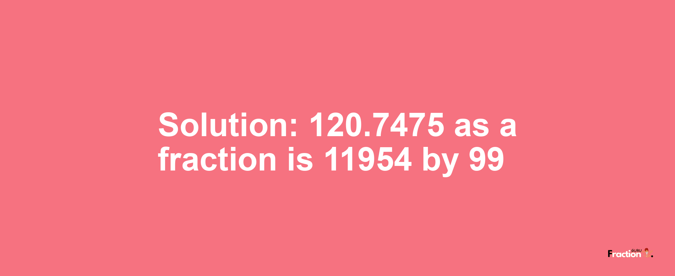 Solution:120.7475 as a fraction is 11954/99